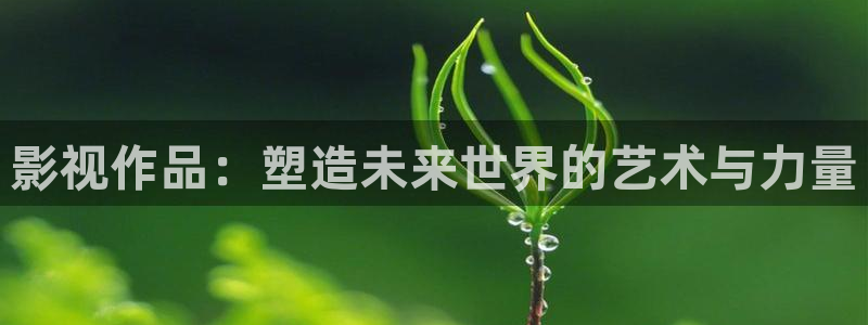 南瓜影院电脑版：影视作品：塑造未来世界的艺术与力量