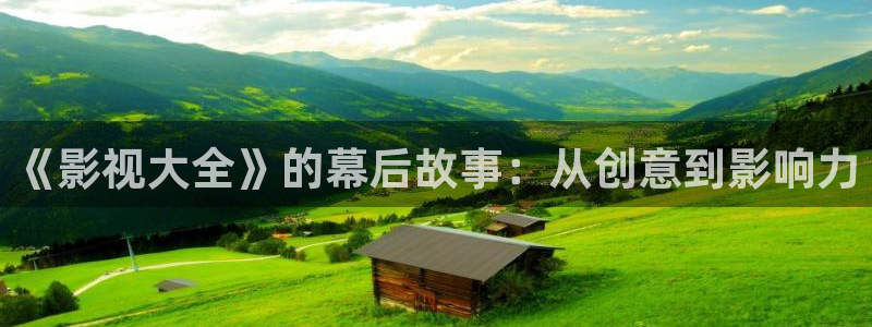 南瓜影视app最新官网下载：《影视大全》的幕后故事：从创意到影响力