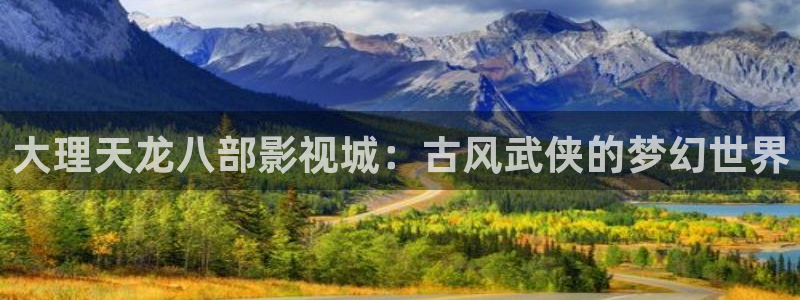 南瓜电影高清在线观看：大理天龙八部影视城：古风武侠的梦幻世界
