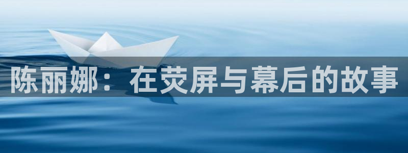 南瓜影院在线：陈丽娜：在荧屏与幕后的故事