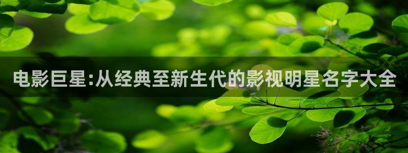 南瓜电影手机版下载：电影巨星:从经典至新生代的影视明星名字大全