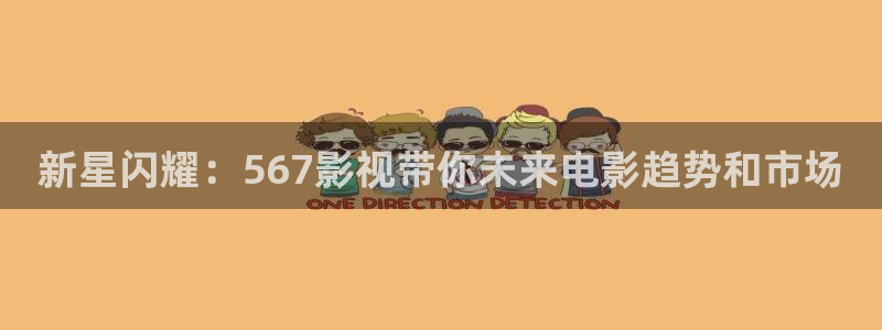 南瓜影院电视剧免费播放：新星闪耀：567影视带你未来电影趋势和市场
