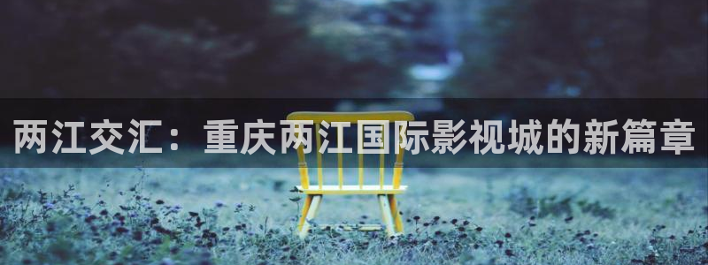 南瓜在线影院观看：两江交汇：重庆两江国际影视城的新篇章